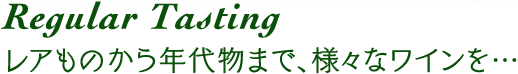 regular tasting レアものから年代物まで、様々なワインを・・・